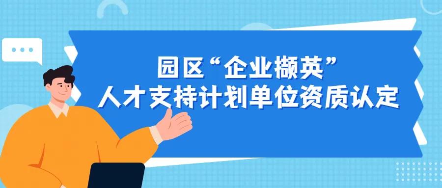 注意！2022年度園區(qū)“企業(yè)擷英”人才支持計劃單位資質(zhì)認(rèn)定來了~